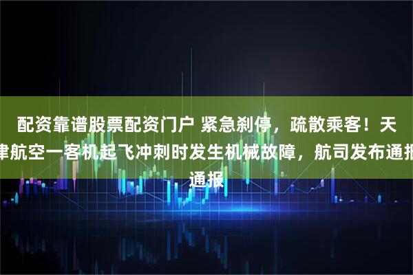 配资靠谱股票配资门户 紧急刹停，疏散乘客！天津航空一客机起飞冲刺时发生机械故障，航司发布通报