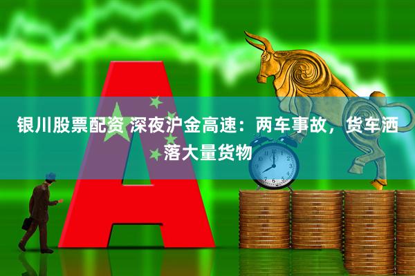银川股票配资 深夜沪金高速：两车事故，货车洒落大量货物