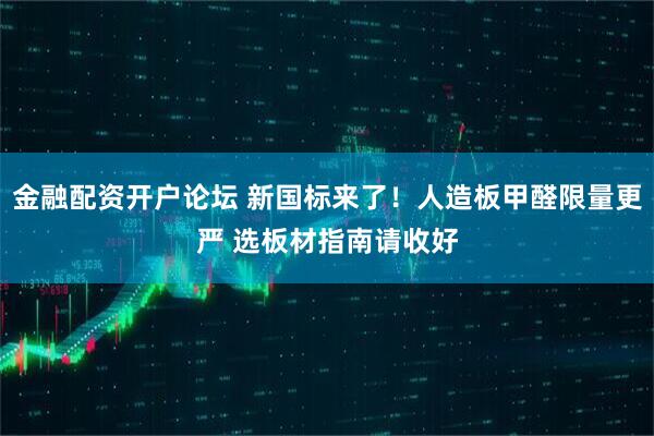 金融配资开户论坛 新国标来了！人造板甲醛限量更严 选板材指南请收好