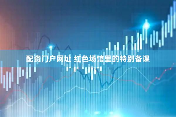 配资门户网址 红色场馆里的特别备课