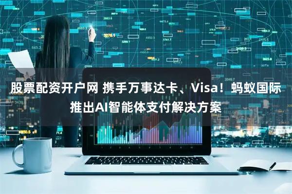 股票配资开户网 携手万事达卡、Visa！蚂蚁国际推出AI智能体支付解决方案