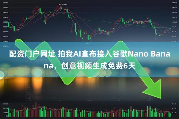 配资门户网址 拍我AI宣布接入谷歌Nano Banana，创意视频生成免费6天