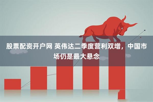股票配资开户网 英伟达二季度营利双增，中国市场仍是最大悬念