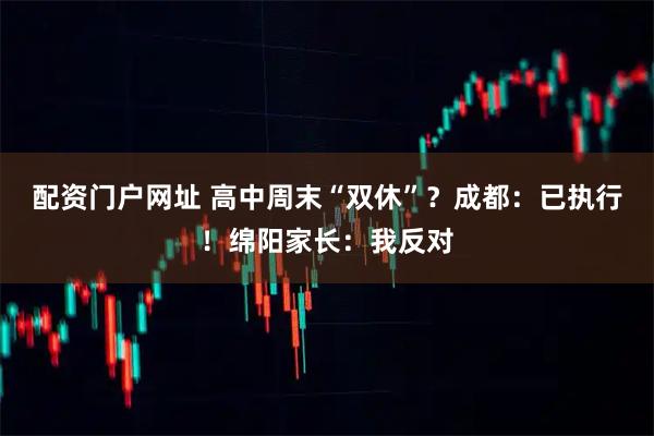 配资门户网址 高中周末“双休”？成都：已执行！绵阳家长：我反对
