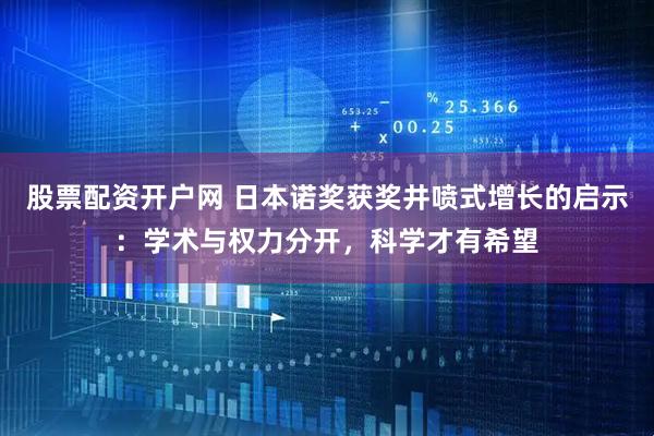 股票配资开户网 日本诺奖获奖井喷式增长的启示：学术与权力分开，科学才有希望