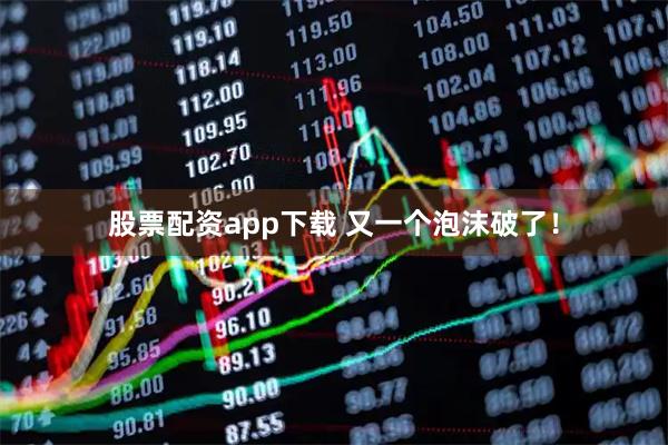 股票配资app下载 又一个泡沫破了！