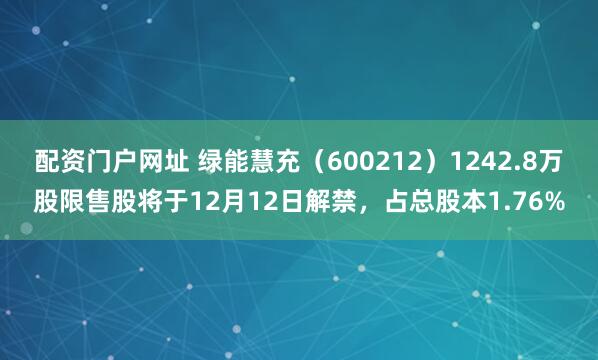 配资门户网址 绿能慧充（600212）1242.8万股限售股将于12月12日解禁，占总股本1.76%