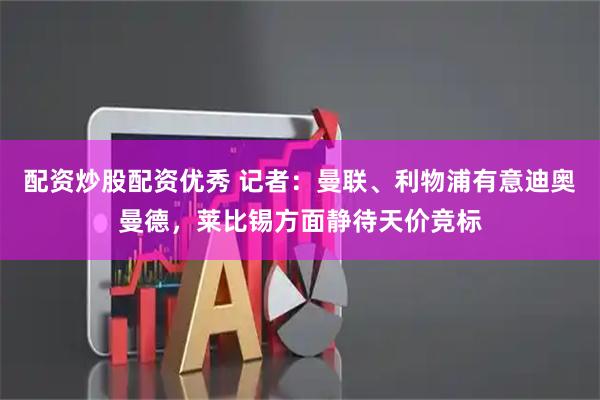 配资炒股配资优秀 记者：曼联、利物浦有意迪奥曼德，莱比锡方面静待天价竞标