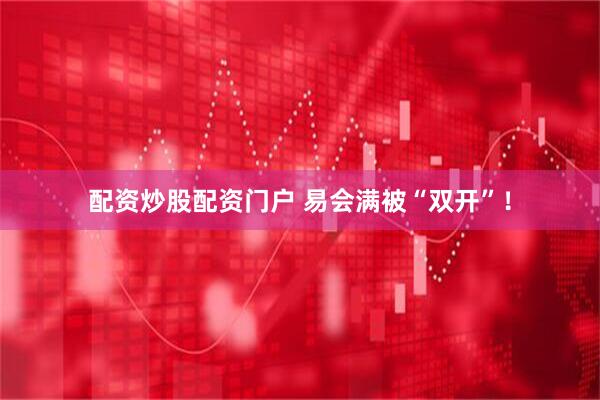 配资炒股配资门户 易会满被“双开”！